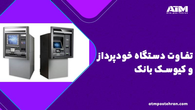 تفاوت دستگاه خودپرداز و کیوسک بانک